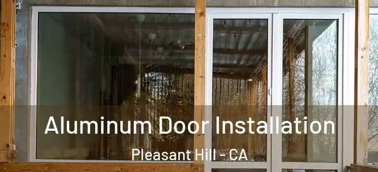  Aluminum Door Installation Pleasant Hill - CA