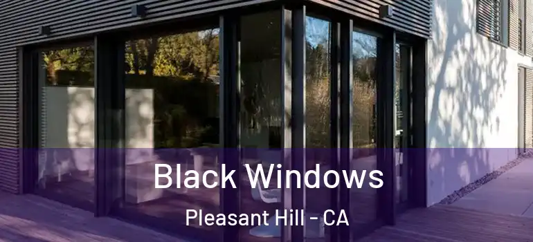  Black Windows Pleasant Hill - CA