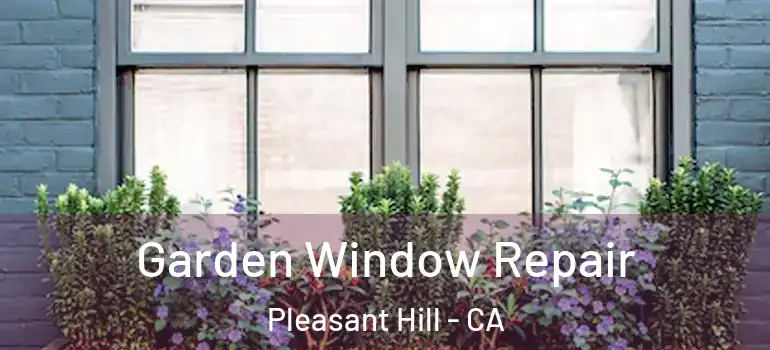  Garden Window Repair Pleasant Hill - CA