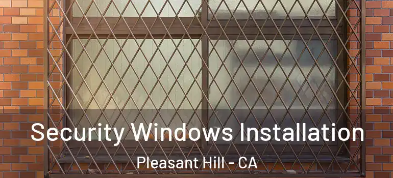  Security Windows Installation Pleasant Hill - CA