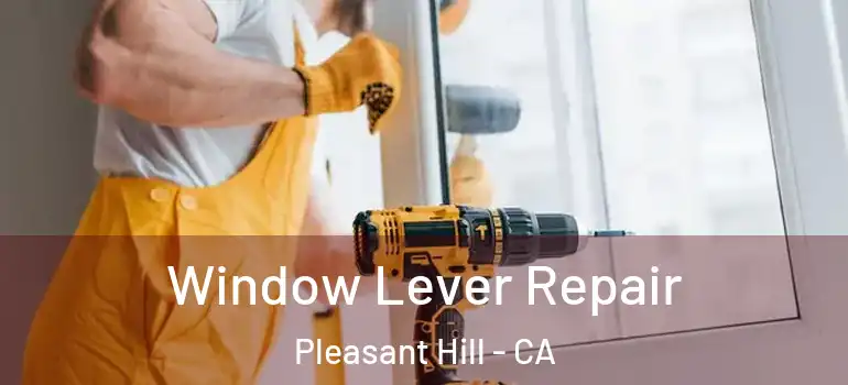  Window Lever Repair Pleasant Hill - CA