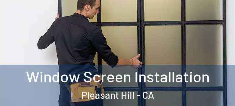  Window Screen Installation Pleasant Hill - CA